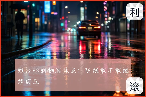 维拉vs利物浦焦点：防线敢不敢继续前压