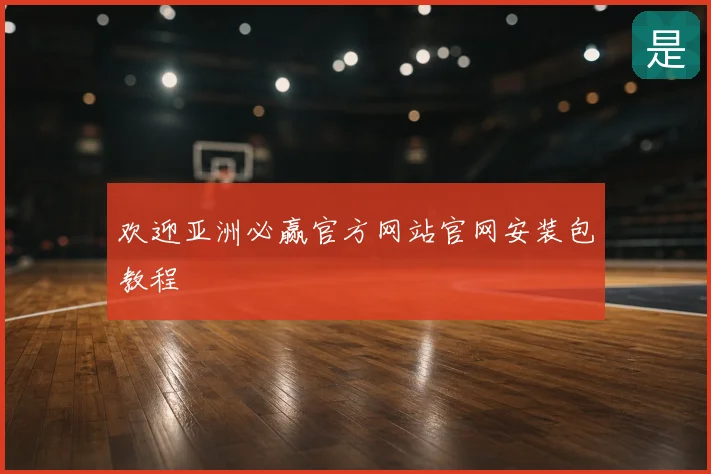 欢迎亚洲必赢官方网站官网安装包教程