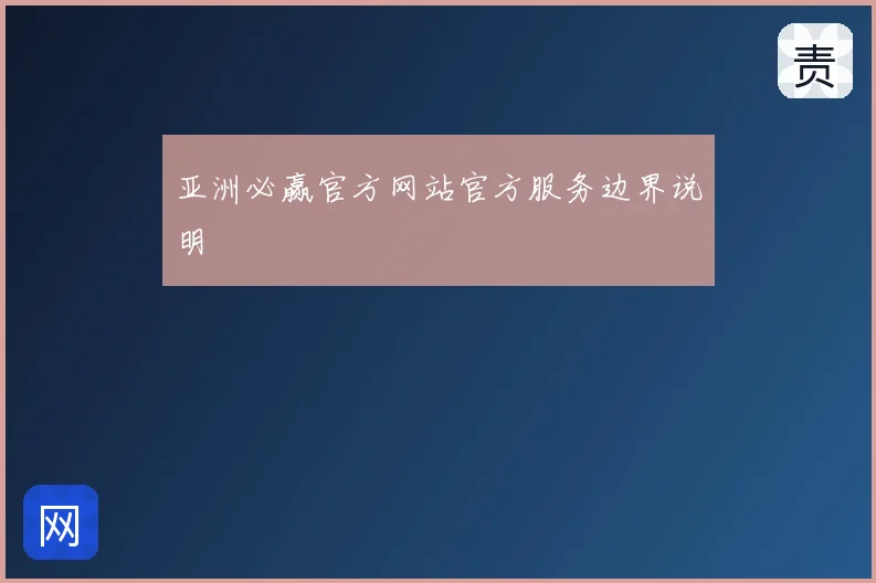 亚洲必赢官方网站官方服务边界说明