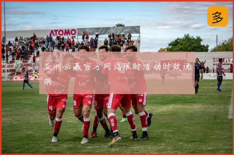 亚洲必赢官方网站限时活动时效说明