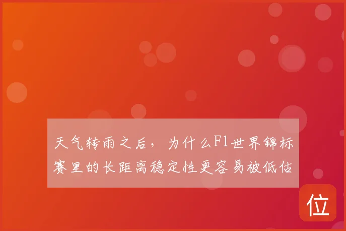 天气转雨之后，为什么F1世界锦标赛里的长距离稳定性更容易被低估