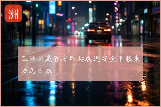 亚洲必赢官方网站欢迎安全下载来源怎么找