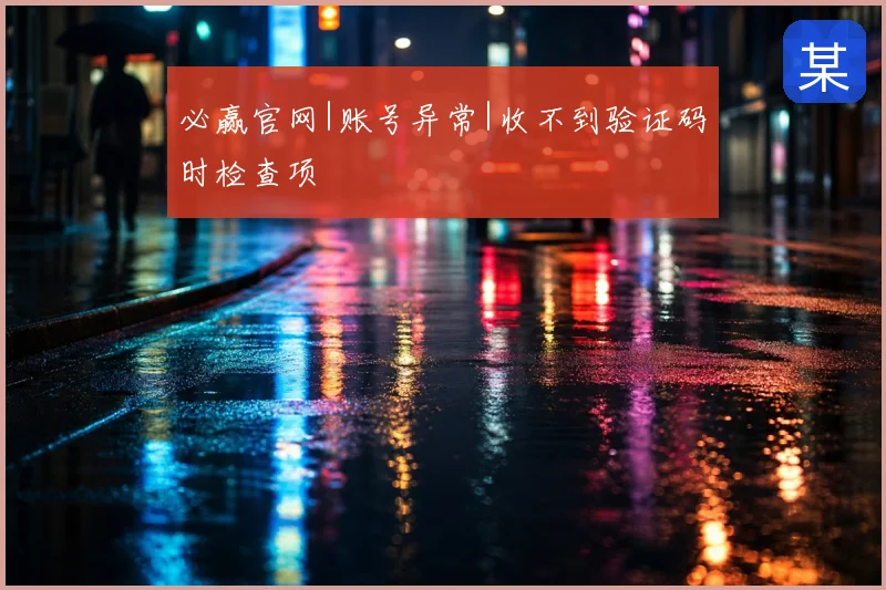 必赢官网|账号异常|收不到验证码时检查项