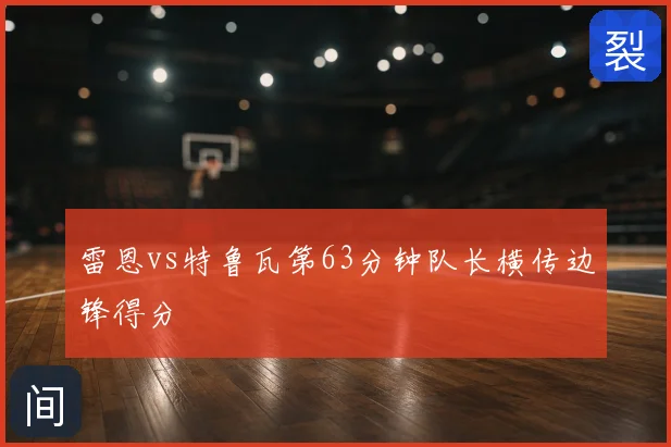 雷恩vs特鲁瓦第63分钟队长横传边锋得分