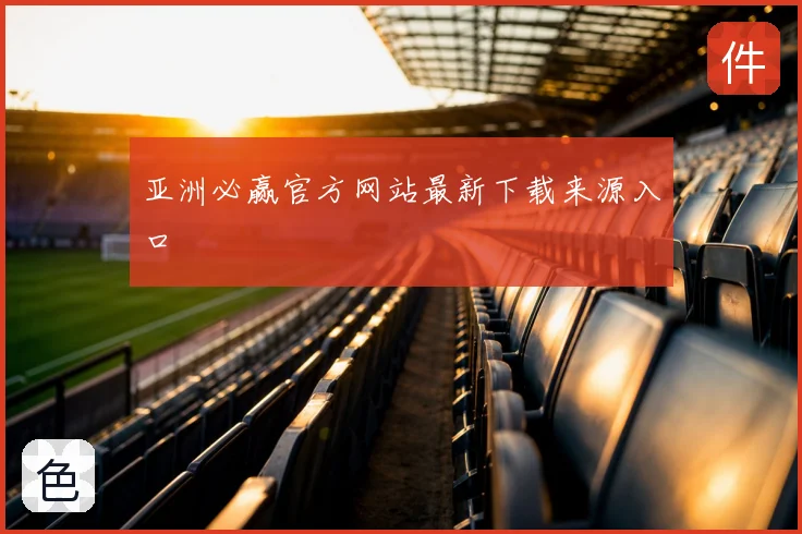 亚洲必赢官方网站最新下载来源入口