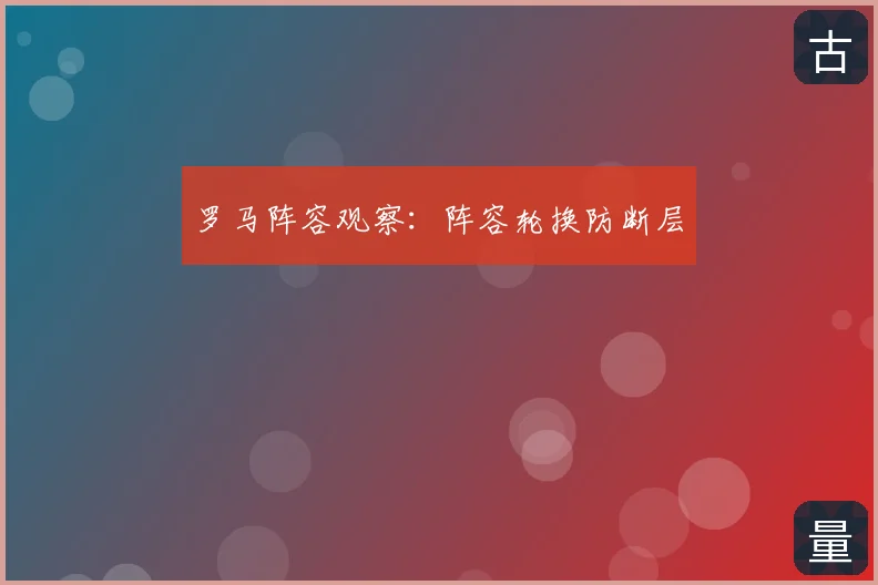 罗马阵容观察：阵容轮换防断层
