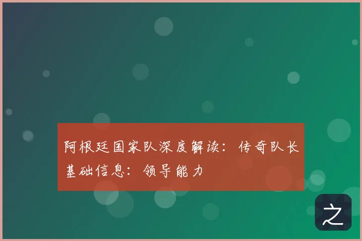 阿根廷国家队深度解读：传奇队长基础信息：领导能力