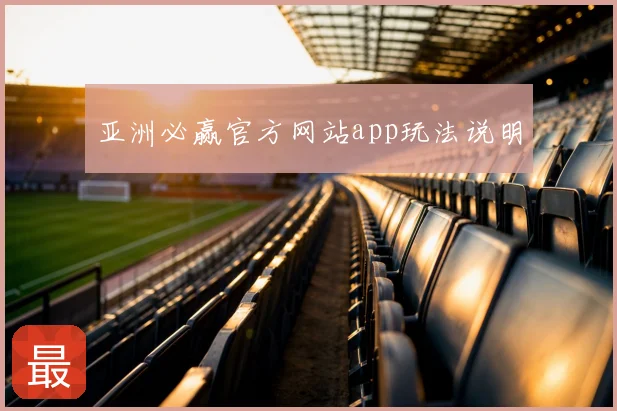 亚洲必赢官方网站app玩法说明
